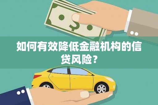 安溪如何有效降低金融机构的信贷风险？