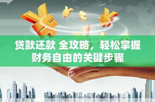 安溪贷款还款 全攻略，轻松掌握财务自由的关键步骤