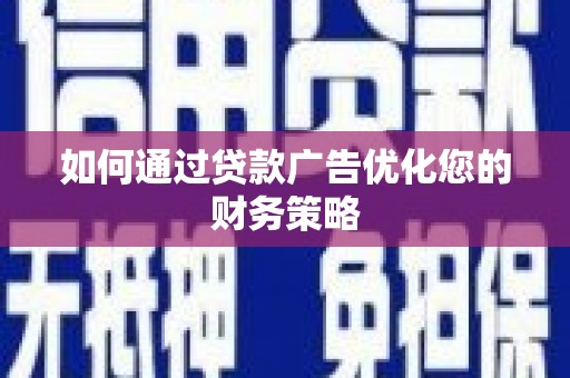 安溪如何通过贷款广告优化您的财务策略