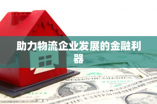安溪助力物流企业发展的金融利器