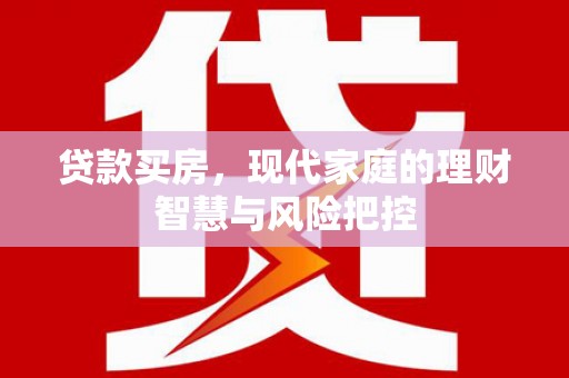 安溪贷款买房，现代家庭的理财智慧与风险把控