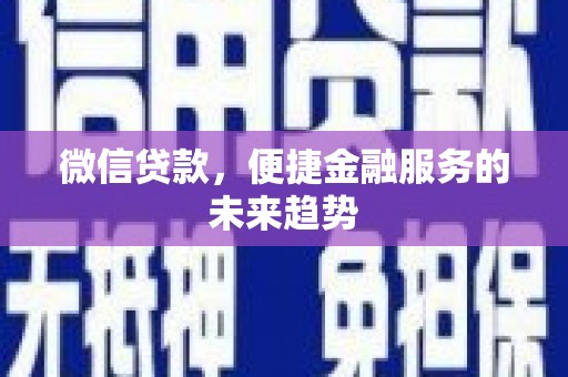 安溪微信贷款，便捷金融服务的未来趋势
