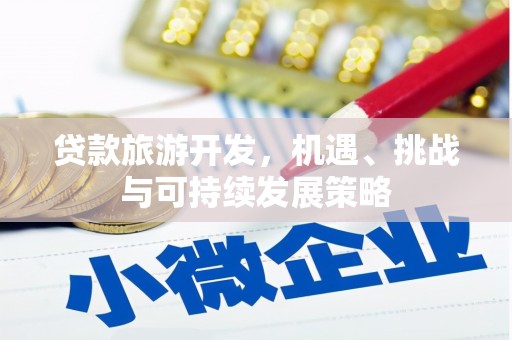 安溪贷款旅游开发，机遇、挑战与可持续发展策略