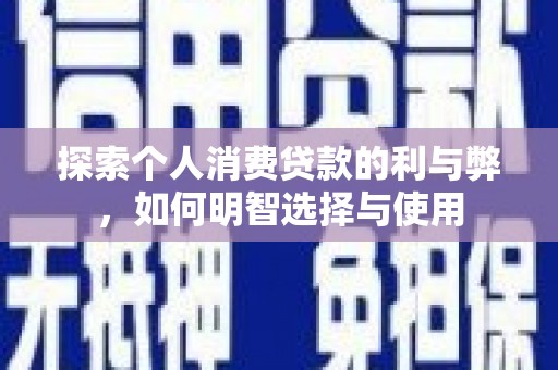 安溪探索个人消费贷款的利与弊，如何明智选择与使用