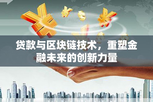 安溪贷款与区块链技术，重塑金融未来的创新力量