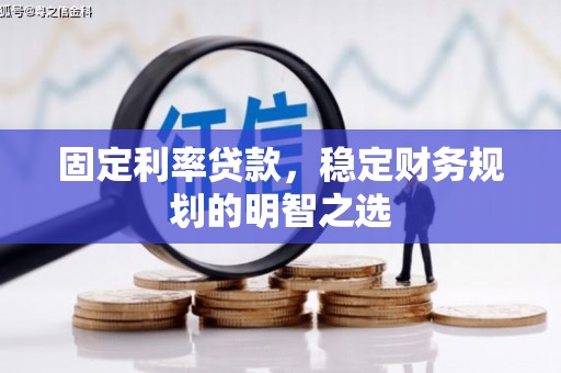 安溪固定利率贷款，稳定财务规划的明智之选