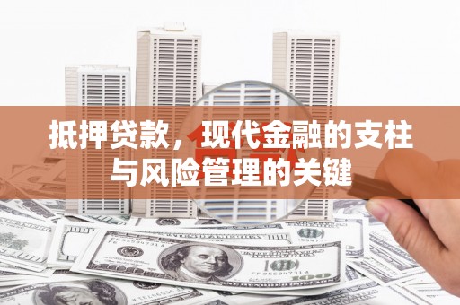 安溪抵押贷款，现代金融的支柱与风险管理的关键