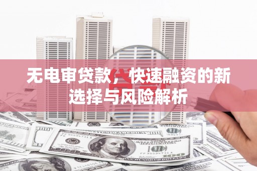 安溪无电审贷款，快速融资的新选择与风险解析