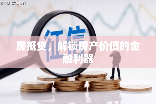 安溪房抵贷，解锁房产价值的金融利器