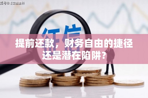 安溪提前还款，财务自由的捷径还是潜在陷阱？