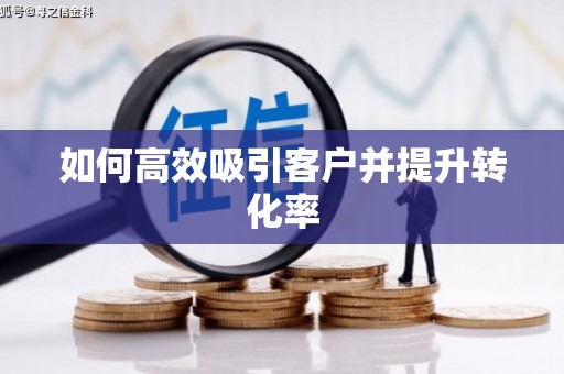 安溪如何高效吸引客户并提升转化率