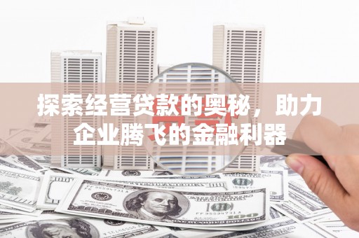 安溪探索经营贷款的奥秘，助力企业腾飞的金融利器