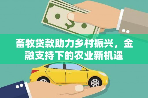 安溪畜牧贷款助力乡村振兴，金融支持下的农业新机遇