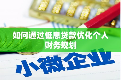 安溪如何通过低息贷款优化个人财务规划