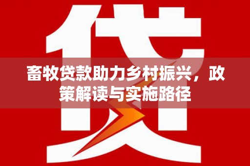 安溪畜牧贷款助力乡村振兴，政策解读与实施路径