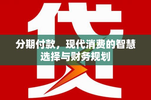 安溪分期付款，现代消费的智慧选择与财务规划