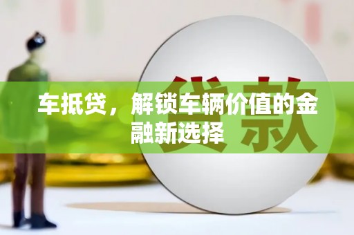 安溪车抵贷，解锁车辆价值的金融新选择