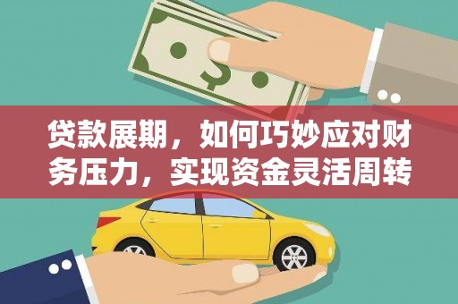 安溪贷款展期，如何巧妙应对财务压力，实现资金灵活周转
