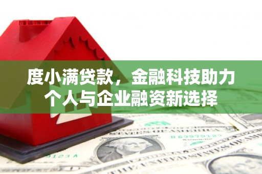 安溪度小满贷款，金融科技助力个人与企业融资新选择