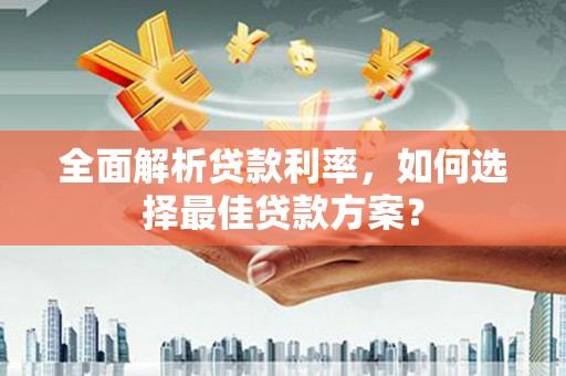 安溪全面解析贷款利率，如何选择最佳贷款方案？