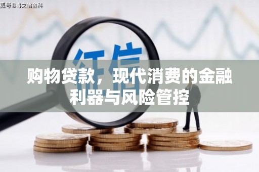 安溪购物贷款，现代消费的金融利器与风险管控