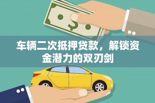 安溪车辆二次抵押贷款，解锁资金潜力的双刃剑