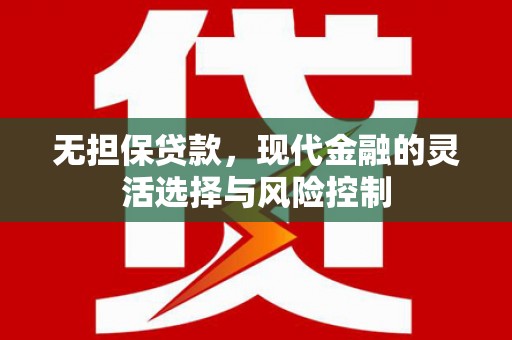 安溪无担保贷款，现代金融的灵活选择与风险控制