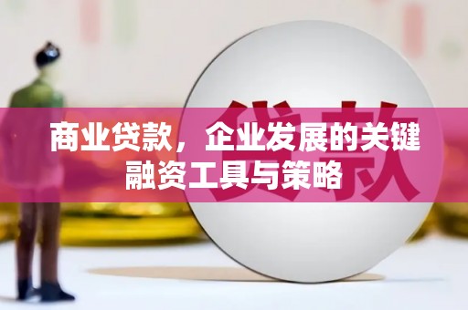 安溪商业贷款，企业发展的关键融资工具与策略