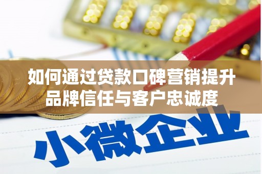 安溪如何通过贷款口碑营销提升品牌信任与客户忠诚度