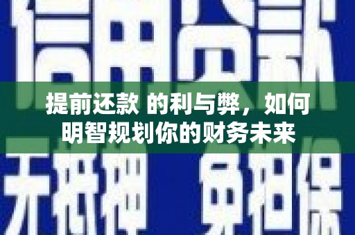 安溪提前还款 的利与弊，如何明智规划你的财务未来