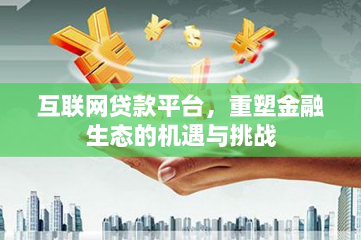 安溪互联网贷款平台，重塑金融生态的机遇与挑战