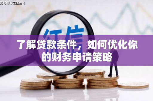 安溪了解贷款条件，如何优化你的财务申请策略