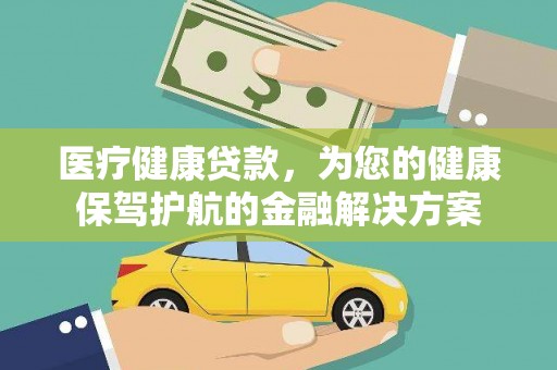 安溪医疗健康贷款，为您的健康保驾护航的金融解决方案