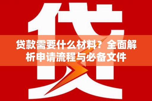 安溪贷款需要什么材料？全面解析申请流程与必备文件