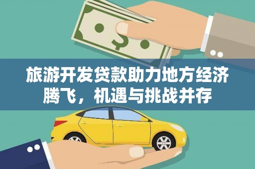 安溪旅游开发贷款助力地方经济腾飞，机遇与挑战并存