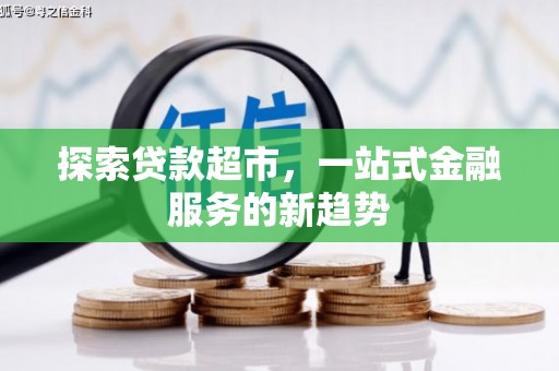 安溪探索贷款超市，一站式金融服务的新趋势