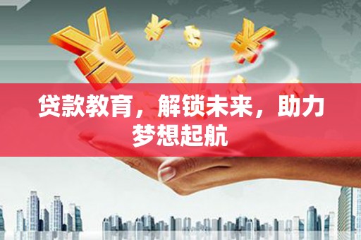 安溪贷款教育，解锁未来，助力梦想起航