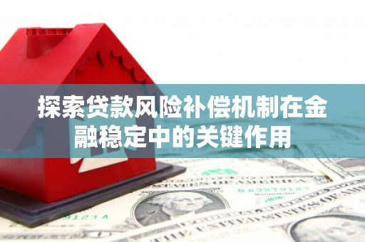安溪探索贷款风险补偿机制在金融稳定中的关键作用