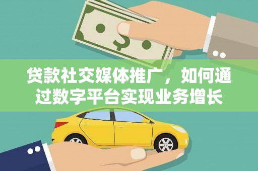 安溪贷款社交媒体推广，如何通过数字平台实现业务增长