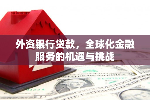 安溪外资银行贷款，全球化金融服务的机遇与挑战