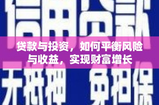 安溪贷款与投资，如何平衡风险与收益，实现财富增长