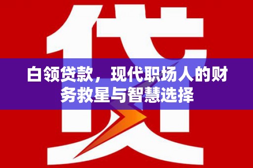 安溪白领贷款，现代职场人的财务救星与智慧选择