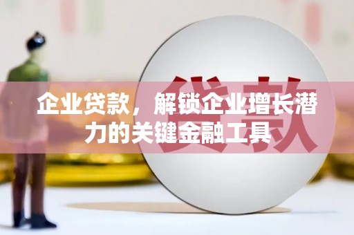 安溪企业贷款，解锁企业增长潜力的关键金融工具