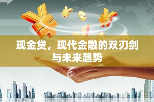 安溪现金贷，现代金融的双刃剑与未来趋势