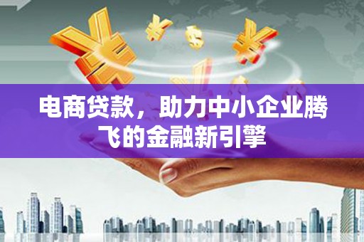 安溪电商贷款，助力中小企业腾飞的金融新引擎