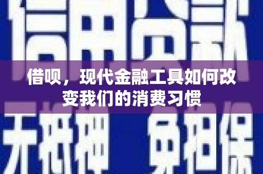 安溪借呗，现代金融工具如何改变我们的消费习惯