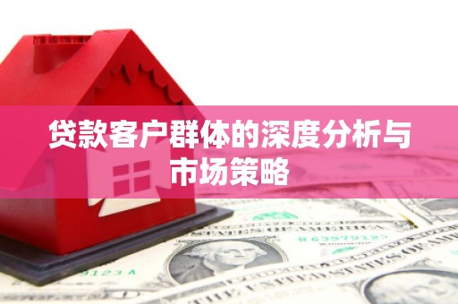 安溪贷款客户群体的深度分析与市场策略