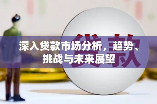 安溪深入贷款市场分析，趋势、挑战与未来展望