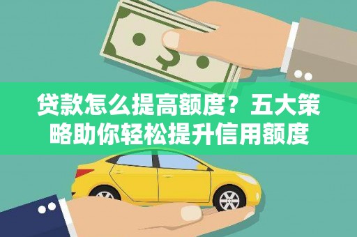 安溪贷款怎么提高额度？五大策略助你轻松提升信用额度
