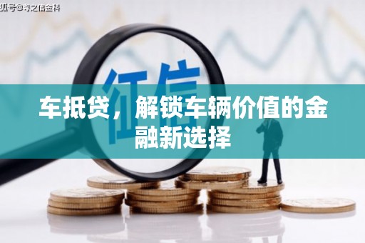 安溪车抵贷，解锁车辆价值的金融新选择
